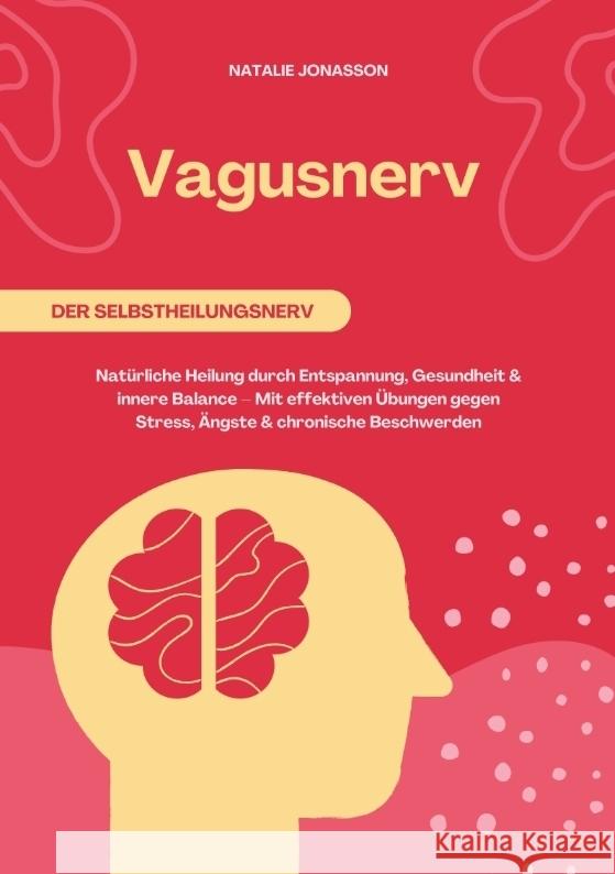 Vagusnerv der Selbstheilungsnerv: Natürliche Heilung durch Entspannung, Gesundheit und innere Balance - Mit effektiven Übungen gegen Stress, Ängste und chronische Beschwerden Jonasson, Natalie 9783384582140 tredition - książka