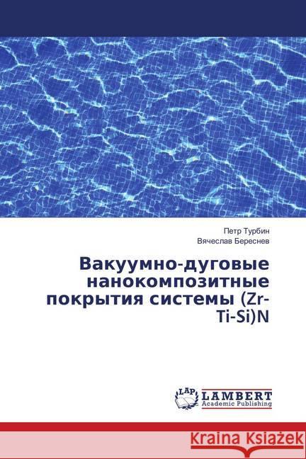 Vakuumno-dugovye nanokompozitnye pokrytiya sistemy (Zr-Ti-Si)N Turbin, Petr; Beresnev, Vyacheslav 9783659647413 LAP Lambert Academic Publishing - książka