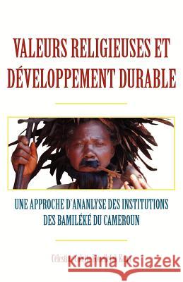 Valeurs religieuses et developpement durable. Une approche díananlyse des institutions des Bamileke du Cameroun Fouellefak Kana, Celestine Colette 9789956578979 Langaa Rpcig - książka