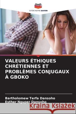 Valeurs ?thiques Chr?tiennes Et Probl?mes Conjugaux ? Gboko Bartholomew Terfa Dansoho Esther Nguper Dansoho 9786207924813 Editions Notre Savoir - książka