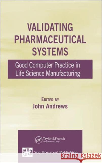 Validating Pharmaceutical Systems: Good Computer Practice in Life Science Manufacturing Andrews, John 9780849323249 CRC Press - książka