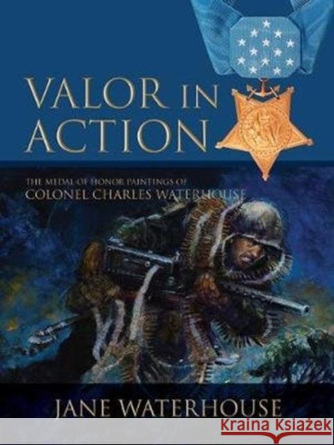 Valor in Action: The Medal of Honor Paintings of Col. Charles Waterhouse Jane Waterhouse 9780764360176 Schiffer Publishing - książka