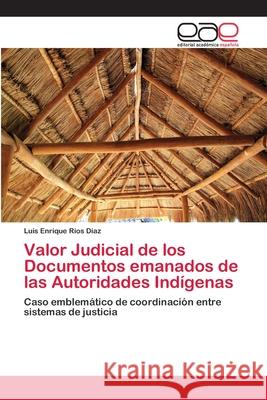 Valor Judicial de los Documentos emanados de las Autoridades Indígenas Ríos Díaz, Luis Enrique 9786202108928 Editorial Académica Española - książka