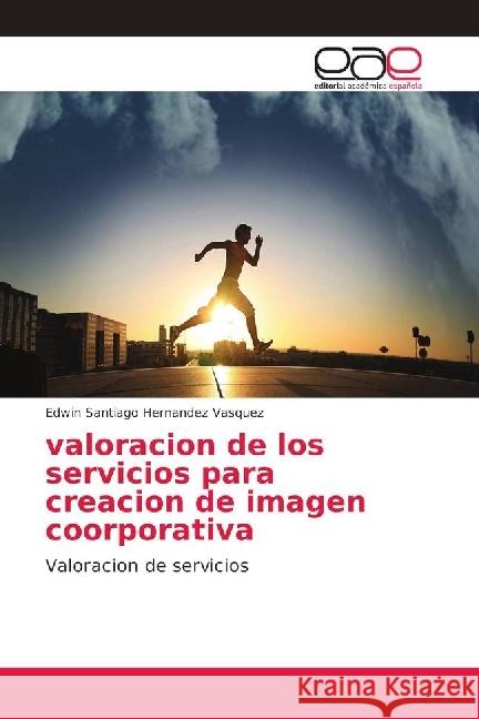 valoracion de los servicios para creacion de imagen coorporativa : Valoracion de servicios Hernandez Vasquez, Edwin Santiago 9786202158275 Editorial Académica Española - książka