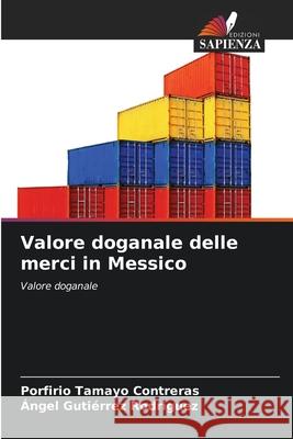 Valore doganale delle merci in Messico Porfirio Tamayo Contreras ?ngel Guti?rrez Rodr?guez 9786207912964 Edizioni Sapienza - książka