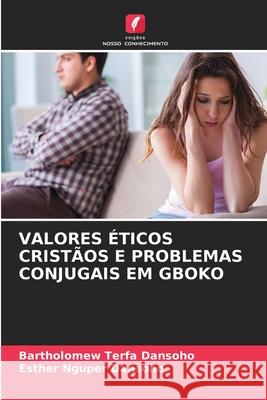 Valores ?ticos Crist?os E Problemas Conjugais Em Gboko Bartholomew Terfa Dansoho Esther Nguper Dansoho 9786207924837 Edicoes Nosso Conhecimento - książka