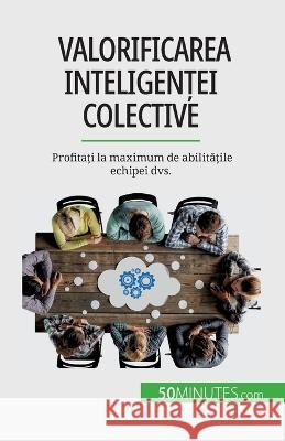 Valorificarea inteligenței colective: Profitați la maximum de abilitățile echipei dvs. Veronique Bronckart   9782808674089 5minutes.com (Ro) - książka