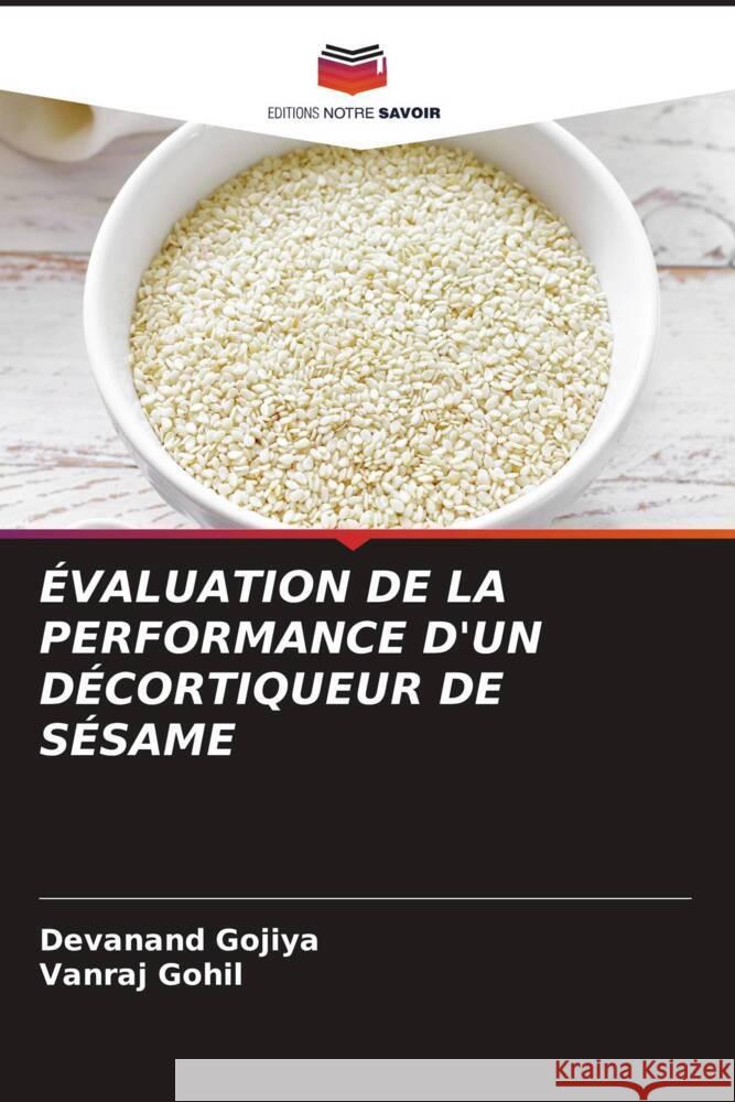 ÉVALUATION DE LA PERFORMANCE D'UN DÉCORTIQUEUR DE SÉSAME Gojiya, Devanand, Gohil, Vanraj 9786207039258 Editions Notre Savoir - książka