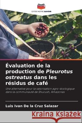 Évaluation de la production de Pleurotus ostreatus dans les résidus de café De la Cruz Salazar, Luis Ivan 9786202483285 Editions Notre Savoir - książka