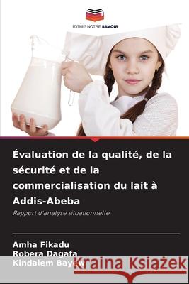 Évaluation de la qualité, de la sécurité et de la commercialisation du lait à Addis-Abeba Fikadu, Amha, Dagafa, Robera, Bayew, Kindalem 9786209037719 Editions Notre Savoir - książka