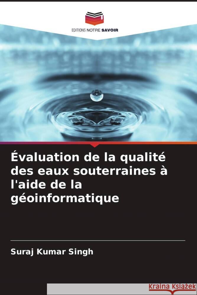 Évaluation de la qualité des eaux souterraines à l'aide de la géoinformatique Singh, Suraj Kumar 9786205075036 Editions Notre Savoir - książka