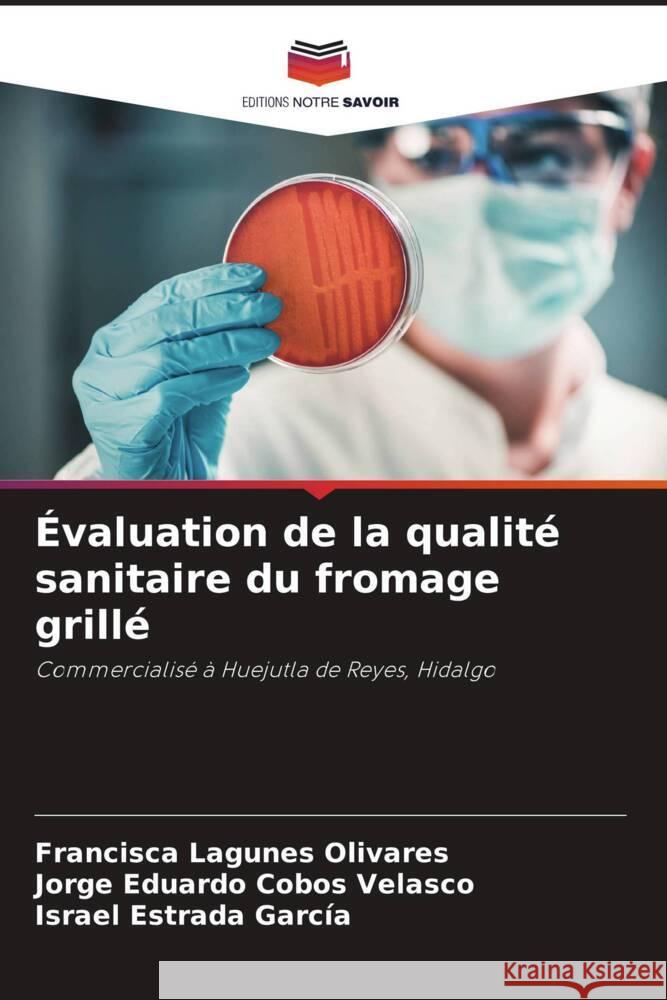 Évaluation de la qualité sanitaire du fromage grillé Lagunes Olivares, Francisca, Cobos Velasco, Jorge Eduardo, Estrada García, Israel 9786208192921 Editions Notre Savoir - książka