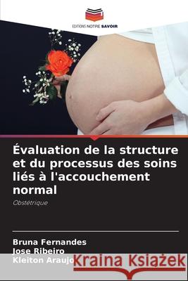 Évaluation de la structure et du processus des soins liés à l'accouchement normal Fernandes, Bruna, Ribeiro, José, Araújo, Kleiton 9786208800673 Editions Notre Savoir - książka