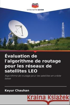 Évaluation de l'algorithme de routage pour les réseaux de satellites LEO Chauhan, Keyur 9786208751777 Editions Notre Savoir - książka
