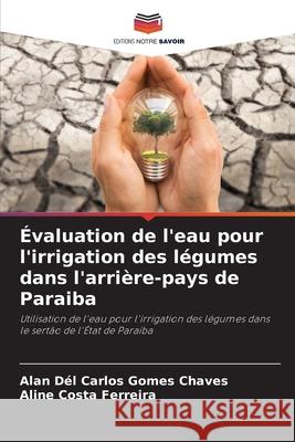 ?valuation de l'eau pour l'irrigation des l?gumes dans l'arri?re-pays de Paraiba Alan D?l Carlos Gomes Chaves Aline Costa Ferreira 9786207798209 Editions Notre Savoir - książka