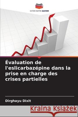 Évaluation de l'eslicarbazépine dans la prise en charge des crises partielles Dixit, Dirghayu 9786200525703 Editions Notre Savoir - książka