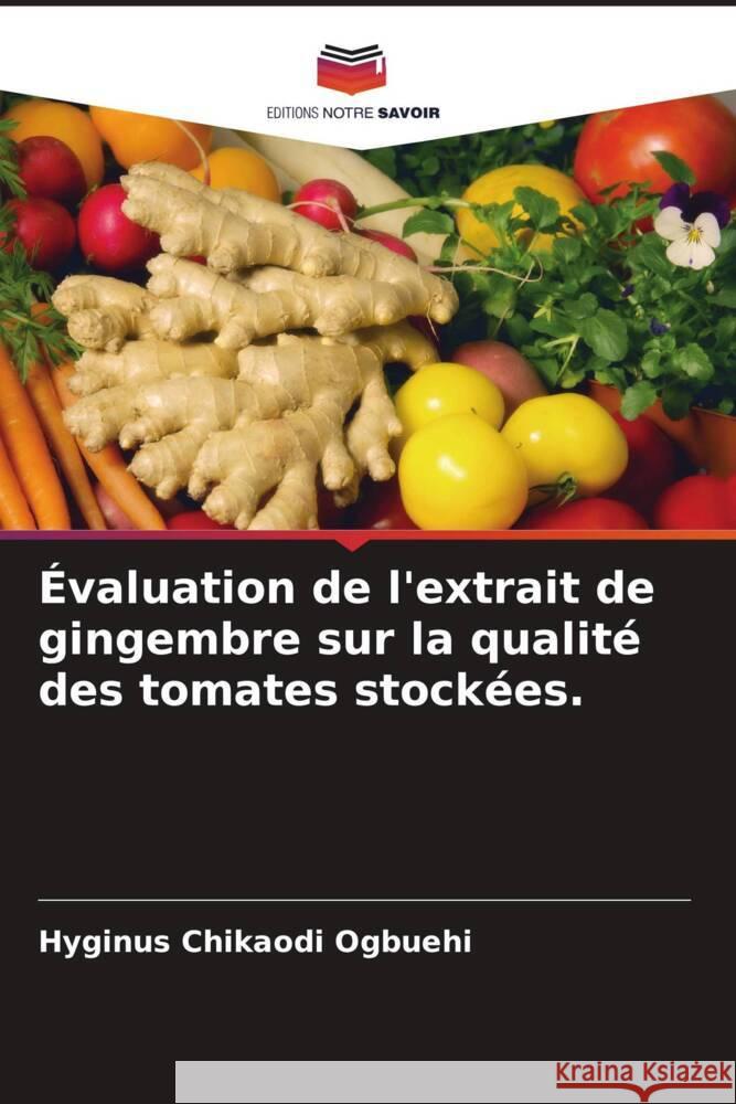 Évaluation de l'extrait de gingembre sur la qualité des tomates stockées. Ogbuehi, Hyginus Chikaodi 9786205213643 Editions Notre Savoir - książka