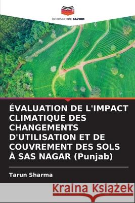 ÉVALUATION DE L'IMPACT CLIMATIQUE DES CHANGEMENTS D'UTILISATION ET DE COUVREMENT DES SOLS À SAS NAGAR (Punjab) Sharma, Tarun 9786208465551 Editions Notre Savoir - książka