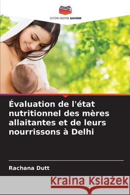 Évaluation de l'état nutritionnel des mères allaitantes et de leurs nourrissons à Delhi Dutt, Rachana 9786208704292 Editions Notre Savoir - książka