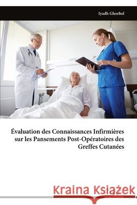 ?valuation des Connaissances Infirmi?res sur les Pansements Post-Op?ratoires des Greffes Cutan?es Iyadh Ghorbel 9789999326186 Eliva Press - książka