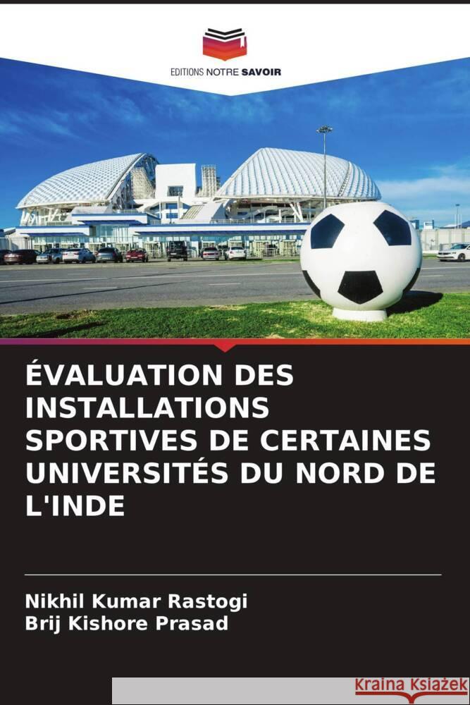 ÉVALUATION DES INSTALLATIONS SPORTIVES DE CERTAINES UNIVERSITÉS DU NORD DE L'INDE Rastogi, Nikhil Kumar, Prasad, Brij Kishore 9786204929248 Editions Notre Savoir - książka