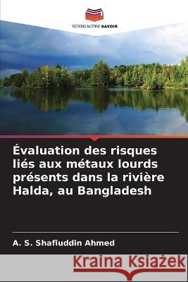 ?valuation des risques li?s aux m?taux lourds pr?sents dans la rivi?re Halda, au Bangladesh A. S. Shafiuddin Ahmed 9786205676080 Editions Notre Savoir - książka