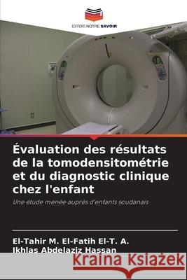 ?valuation des r?sultats de la tomodensitom?trie et du diagnostic clinique chez l'enfant El-Tahir M Ikhlas Abdelaziz Hassan 9786207873470 Editions Notre Savoir - książka