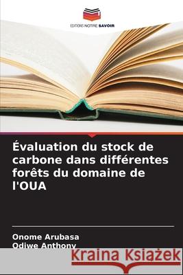 Évaluation du stock de carbone dans différentes forêts du domaine de l'OUA Arubasa, Onome, Anthony, Odiwe 9786206842651 Editions Notre Savoir - książka