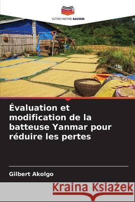 ?valuation et modification de la batteuse Yanmar pour r?duire les pertes Gilbert Akolgo 9786207711079 Editions Notre Savoir - książka