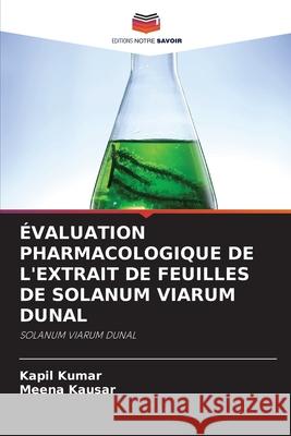 ÉVALUATION PHARMACOLOGIQUE DE L'EXTRAIT DE FEUILLES DE SOLANUM VIARUM DUNAL Kumar, Kapil, Kausar, Meena 9783330998360 Editions Notre Savoir - książka
