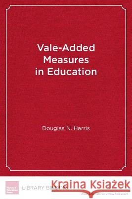 Value-Added Measures in Education : What Every Educator Needs to Know Douglas N. Harris Randi Weingarten  9781934742068 Harvard Educational Publishing Group - książka