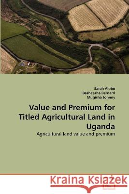 Value and Premium for Titled Agricultural Land in Uganda Sarah Alobo Bashaasha Bernard Mugisha Johnny 9783639379099 VDM Verlag - książka