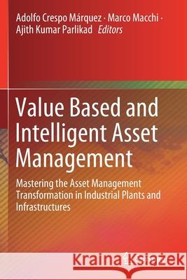 Value Based and Intelligent Asset Management: Mastering the Asset Management Transformation in Industrial Plants and Infrastructures Crespo M Marco Macchi Ajith Kumar Parlikad 9783030207069 Springer - książka