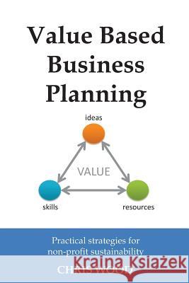 Value Based Business Planning: Practical strategies for non-profit sustainability Wood, Chris 9781484129043 Createspace - książka