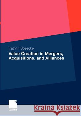 Value Creation in Mergers, Acquisitions, and Alliances Bösecke, Katrin   9783834917058 Gabler - książka