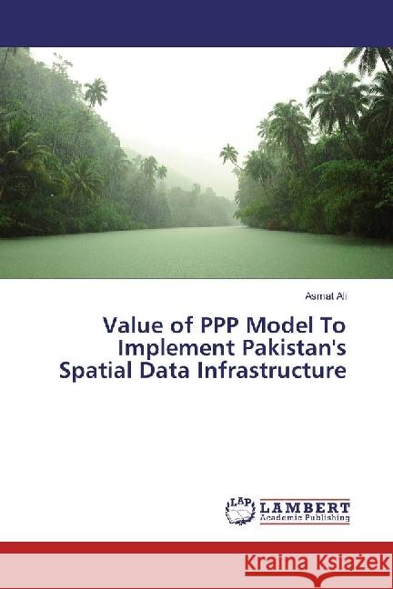 Value of PPP Model To Implement Pakistan's Spatial Data Infrastructure Ali, Asmat 9783330335059 LAP Lambert Academic Publishing - książka