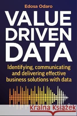 Value–Driven Data – Identifying, Communicating and Delivering Effective Business Solutions with Data Edosa Odaro 9781398608641  - książka