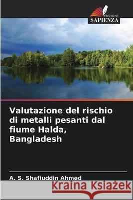 Valutazione del rischio di metalli pesanti dal fiume Halda, Bangladesh A. S. Shafiuddin Ahmed 9786205676097 Edizioni Sapienza - książka