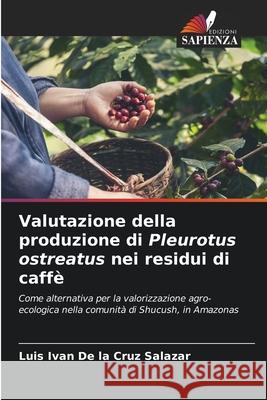 Valutazione della produzione di Pleurotus ostreatus nei residui di caffè De la Cruz Salazar, Luis Ivan 9786202483292 Edizioni Sapienza - książka