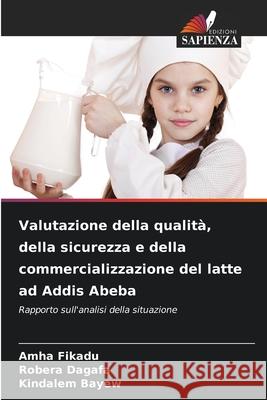 Valutazione della qualità, della sicurezza e della commercializzazione del latte ad Addis Abeba Fikadu, Amha, Dagafa, Robera, Bayew, Kindalem 9786209040276 Edizioni Sapienza - książka