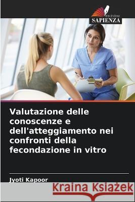 Valutazione delle conoscenze e dell'atteggiamento nei confronti della fecondazione in vitro Jyoti Kapoor   9786205777015 Edizioni Sapienza - książka