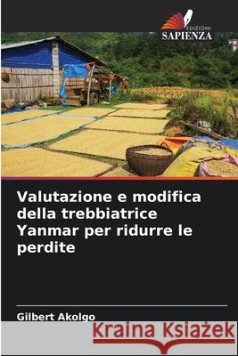 Valutazione e modifica della trebbiatrice Yanmar per ridurre le perdite Gilbert Akolgo 9786207711086 Edizioni Sapienza - książka