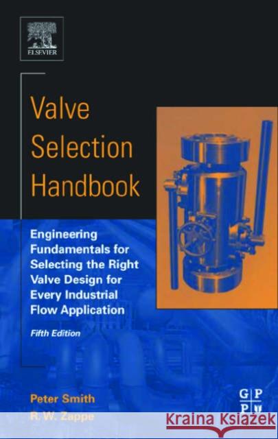 Valve Selection Handbook: Engineering Fundamentals for Selecting the Right Valve Design for Every Industrial Flow Application Peter Smith R. W. Zappe Peter Smith 9780750677172 Gulf Professional Publishing - książka