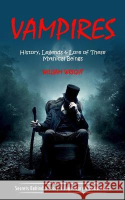 Vampire: History, Legends & Lore of These Mythical Beings (Secrets Behind History's Legendary Bloodsuckers) William Wright   9781998038077 Jackson Denver - książka