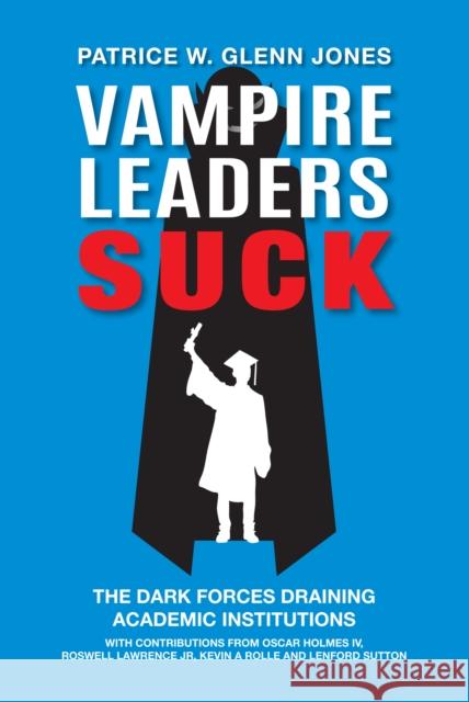 Vampire Leaders Suck: The Dark Forces Draining Academic Institutions Patrice W. (Alabama State University, USA) Glenn Jones 9781837088638 Emerald Publishing Limited - książka