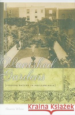 Vanished Gardens : Finding Nature in Philadelphia Sharon White 9780820331560 University of Georgia Press - książka