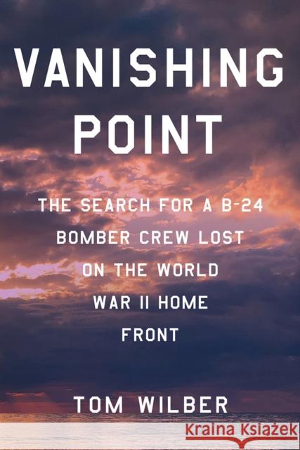 Vanishing Point: The Search for a B-24 Bomber Crew Lost on the World War II Home Front Wilber, Tom 9781501769641 Cornell University Press - książka