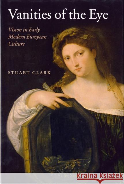 Vanities of the Eye: Vision in Early Modern European Culture Clark, Stuart 9780199250134 Oxford University Press, USA - książka
