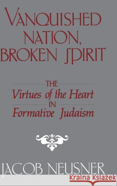 Vanquished Nation, Broken Spirit: The Virtues of the Heart in Formative Judaism Jacob Neusner 9780521328326 Cambridge University Press - książka