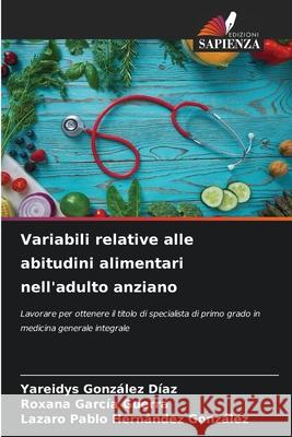 Variabili relative alle abitudini alimentari nell'adulto anziano González Díaz, Yareidys, García Guerra, Roxana, Hernández González, Lazaro Pablo 9786208793760 Edizioni Sapienza - książka